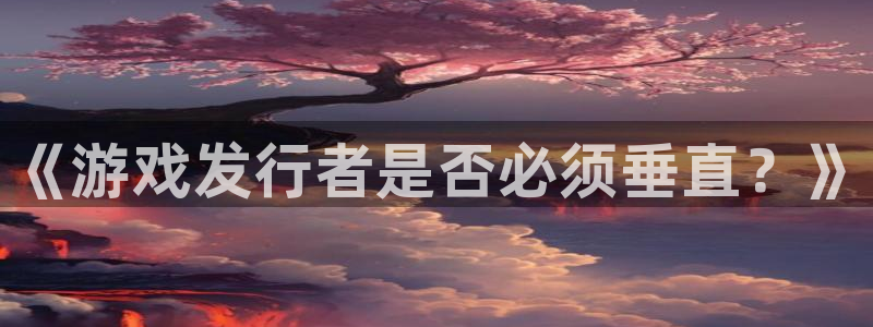 db电竞子市值：《游戏发行者是否必须垂直？》