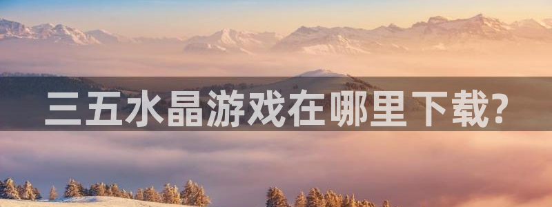 db电竞子财经丛书有哪些：三五水晶游戏在哪里下载?