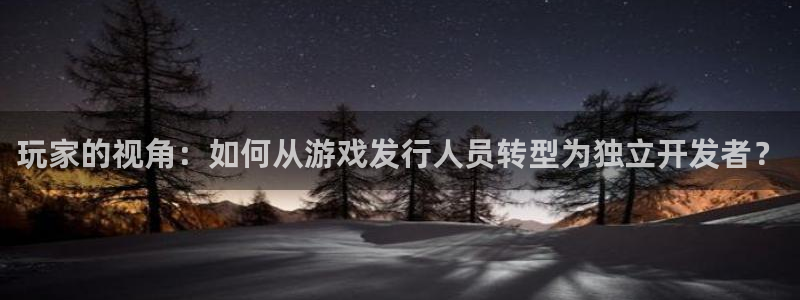 db电竞官网解绑银行卡怎么解绑：玩家的视角：如何从游戏发行人员转型为独立开发者？