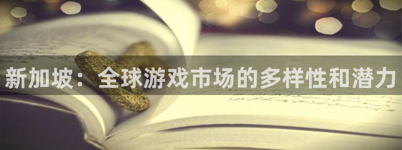 db电竞官网注册登录官网：新加坡：全球游戏市场的多样性和潜力