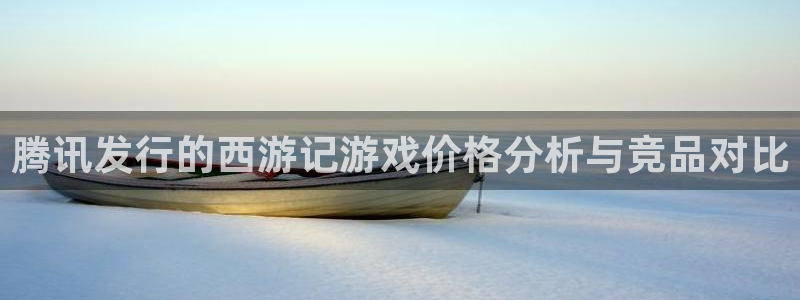 db电竞电子商务有限公司地址：腾讯发行的西游记游戏价格分析与竞品对比